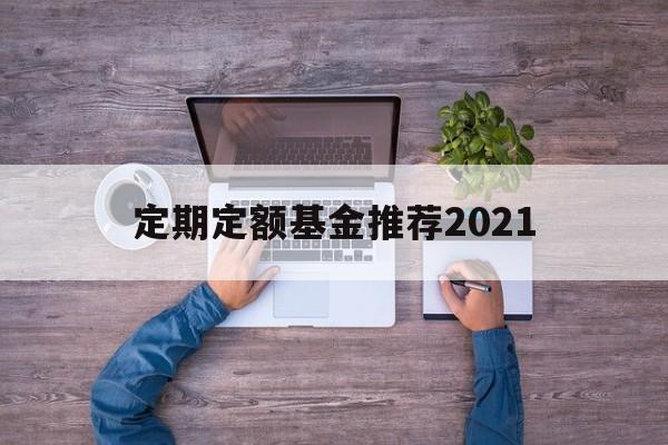 定期定额基金推荐2021(定期定额投资基金最大的特点)