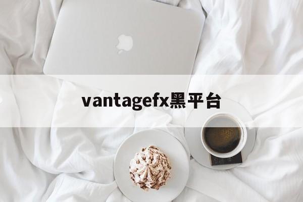 关于vantagefx黑平台的信息