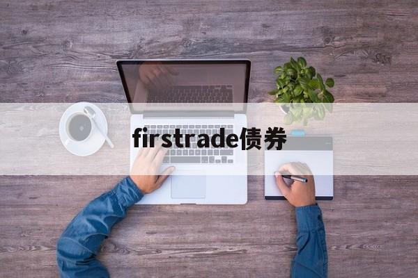 firstrade债券(firstrade和老虎哪个好)