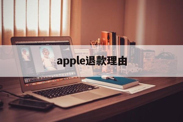 apple退款理由(apple退款什么理由)