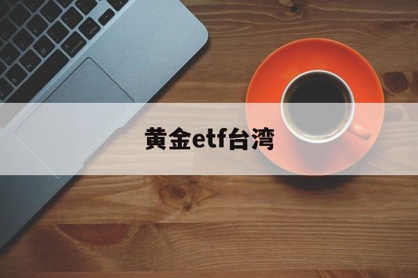 黄金etf台湾(黄金etf518881)