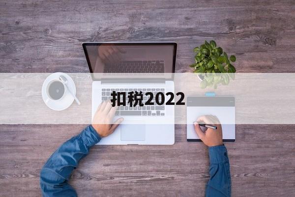 扣税2022(扣税2000多,那说明工资是多少)