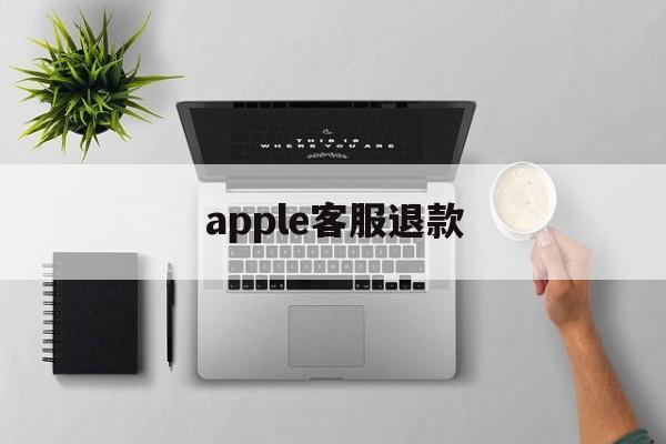 apple客服退款(applestore客服退款)