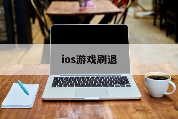 ios游戏刷退(ios游戏退出再进刷新了)