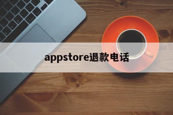 appstore退款电话(苹果appstore付款申请退款联系电话)